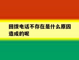 回拨电话不存在是什么原因造成的呢