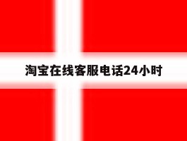 淘宝在线客服电话24小时