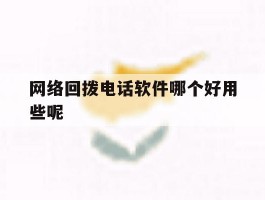 网络回拨电话软件哪个好用些呢
