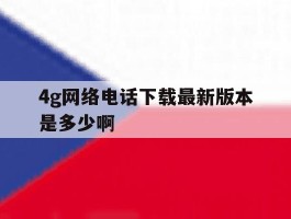 包含4g网络电话下载最新版本是多少啊的词条