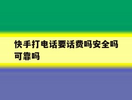 快手打电话要话费吗安全吗可靠吗