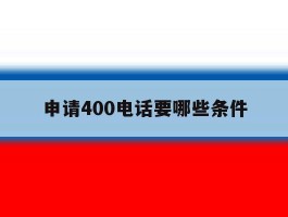 申请400电话要哪些条件