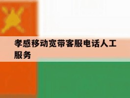 孝感移动宽带客服电话人工服务