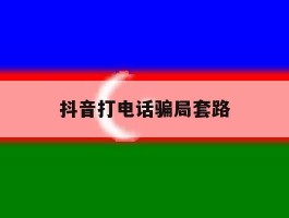 抖音打电话骗局套路