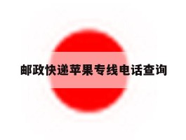 邮政快递苹果专线电话查询