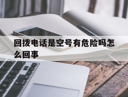 回拨电话是空号有危险吗怎么回事