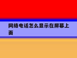 网络电话怎么显示在屏幕上面