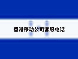 香港移动公司客服电话