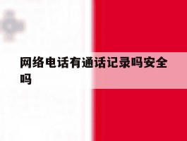 网络电话有通话记录吗安全吗