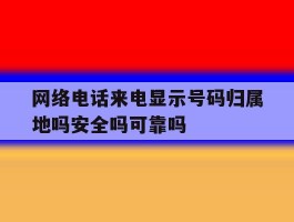 网络电话来电显示号码归属地吗安全吗可靠吗的简单介绍