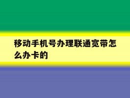 包含移动手机号办理联通宽带怎么办卡的的词条