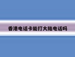 香港电话卡能打大陆电话吗