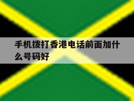 手机拨打香港电话前面加什么号码好