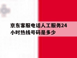京东客服电话人工服务24小时热线号码是多少