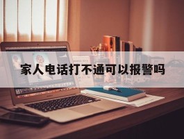 家人电话打不通可以报警吗