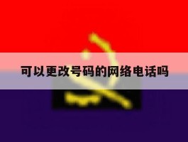 可以更改号码的网络电话吗