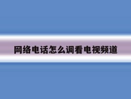 网络电话怎么调看电视频道