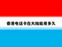 香港电话卡在大陆能用多久