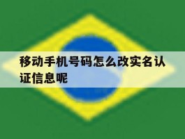 移动手机号码怎么改实名认证信息呢