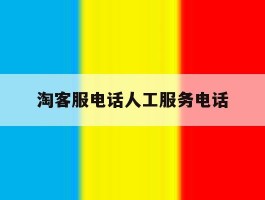 淘客服电话人工服务电话