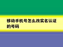 移动手机号怎么改实名认证的号码