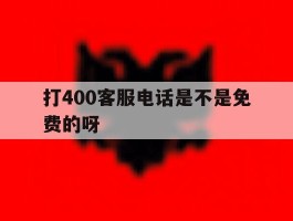 打400客服电话是不是免费的呀