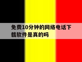 免费10分钟的网络电话下载软件是真的吗