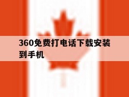 360免费打电话下载安装到手机的简单介绍