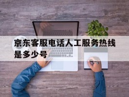京东客服电话人工服务热线是多少号