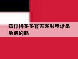 拨打拼多多官方客服电话是免费的吗