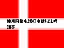 使用网络电话打电话犯法吗知乎的简单介绍