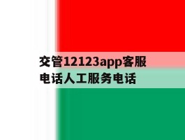 交管12123app客服电话人工服务电话的简单介绍