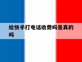 给快手打电话收费吗是真的吗