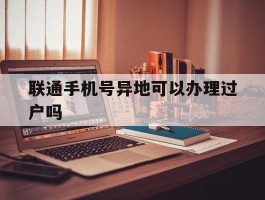 联通手机号异地可以办理过户吗