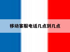 移动客服电话几点到几点