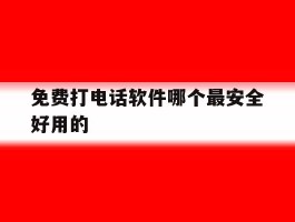 包含免费打电话软件哪个最安全好用的的词条