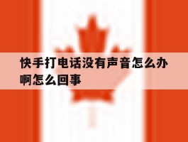 快手打电话没有声音怎么办啊怎么回事