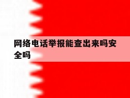 网络电话举报能查出来吗安全吗