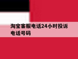 淘宝客服电话24小时投诉电话号码