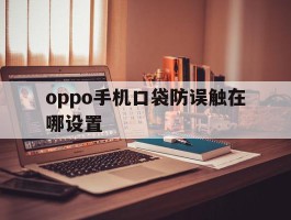 oppo手机口袋防误触在哪设置