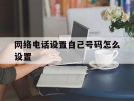 网络电话设置自己号码怎么设置