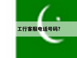工行客服电话号码?