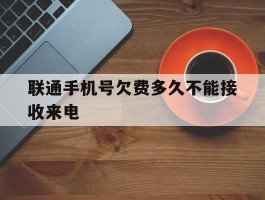 联通手机号欠费多久不能接收来电