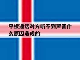 平板通话对方听不到声音什么原因造成的