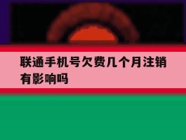 联通手机号欠费几个月注销有影响吗