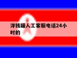 洋钱罐人工客服电话24小时的