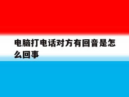 电脑打电话对方有回音是怎么回事