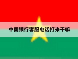 中国银行客服电话打来干嘛