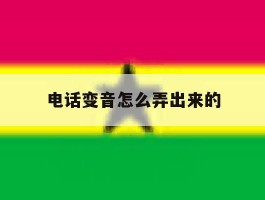 电话变音怎么弄出来的