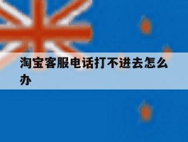 淘宝客服电话打不进去怎么办